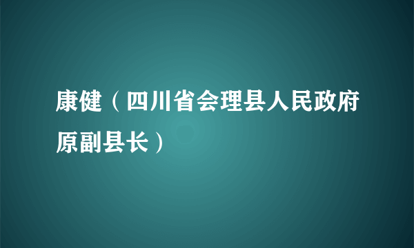 康健（四川省会理县人民政府原副县长）
