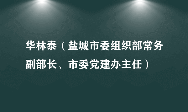 华林泰（盐城市委组织部常务副部长、市委党建办主任）