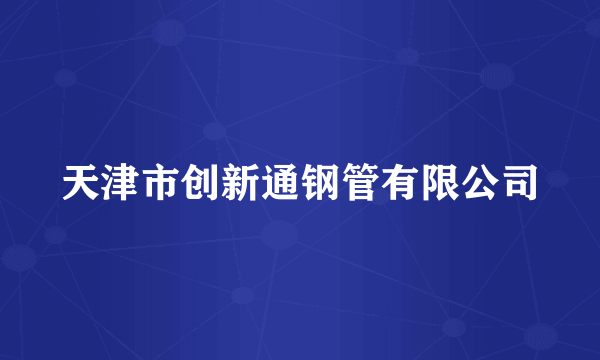 天津市创新通钢管有限公司