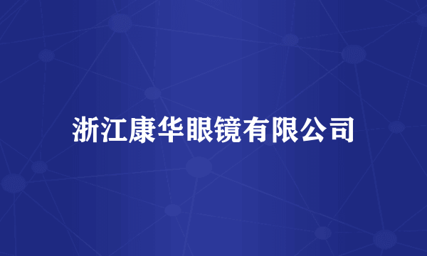浙江康华眼镜有限公司