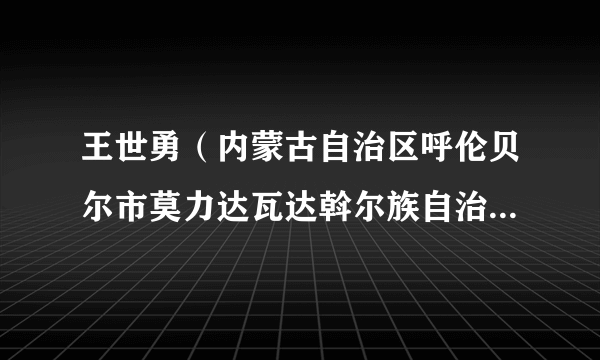 王世勇（内蒙古自治区呼伦贝尔市莫力达瓦达斡尔族自治旗委副书记、政法委书记）