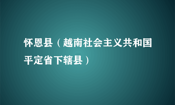 怀恩县(越南社会主义共和国平定省下辖县)