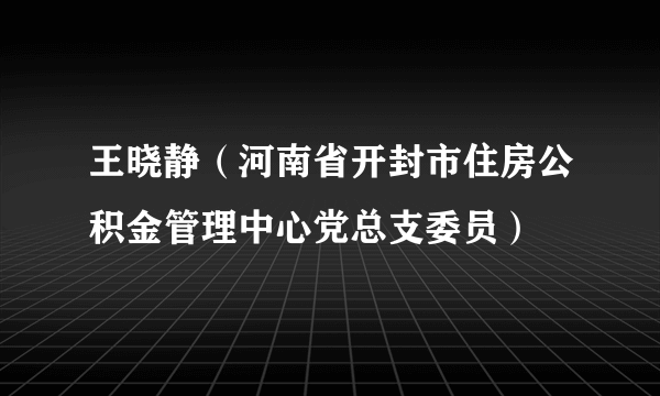 王晓静（河南省开封市住房公积金管理中心党总支委员）