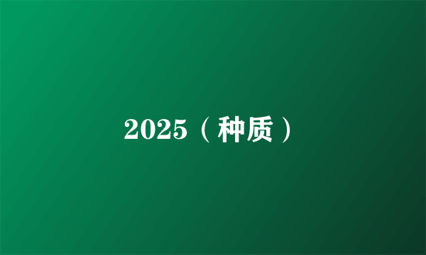 2025（种质）