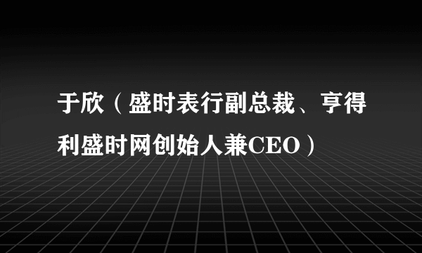 于欣(盛时表行副总裁、亨得利盛时网创始人兼CEO)