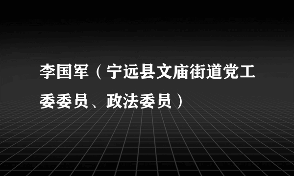 李国军（宁远县文庙街道党工委委员、政法委员）