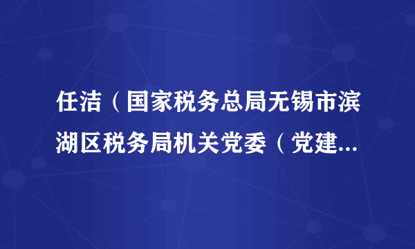 任洁(国家税务总局无锡市滨湖区税务局机关党委(党建工作股)科员)
