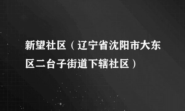 新望社区(辽宁省沈阳市大东区二台子街道下辖社区)