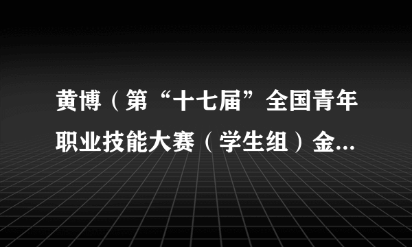 黄博(第“十七届”全国青年职业技能大赛(学生组)金奖获得者)