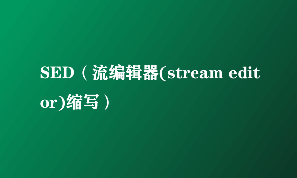 SED（流编辑器(stream editor)缩写）