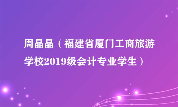 周晶晶（福建省厦门工商旅游学校2019级会计专业学生）