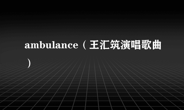 ambulance（王汇筑演唱歌曲）