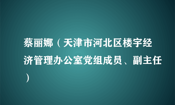 蔡丽娜(天津市河北区楼宇经济管理办公室党组成员、副主任)