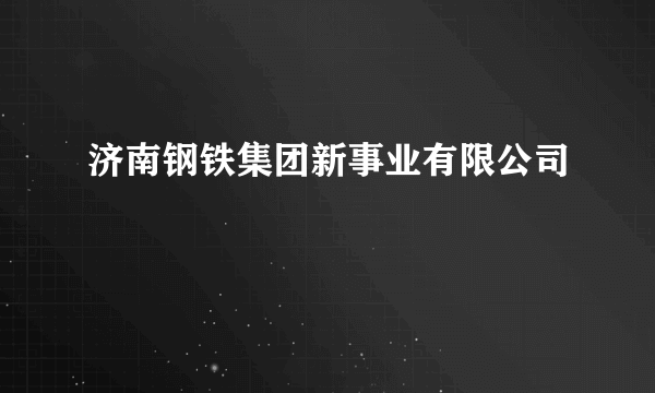 济南钢铁集团新事业有限公司