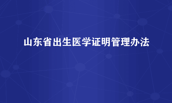 山东省出生医学证明管理办法