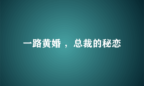 一路黄婚 ，总裁的秘恋