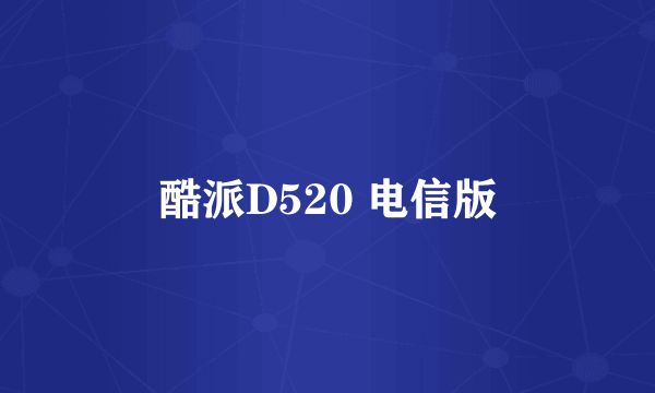 酷派D520 电信版