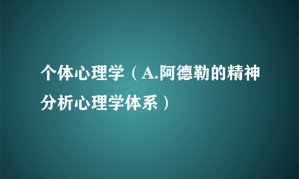 个体心理学(A.阿德勒的精神分析心理学体系)