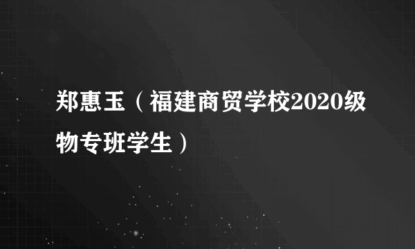 郑惠玉（福建商贸学校2020级物专班学生）