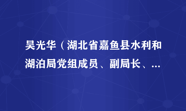 吴光华(湖北省嘉鱼县水利和湖泊局党组成员、副局长、二级主任科员)