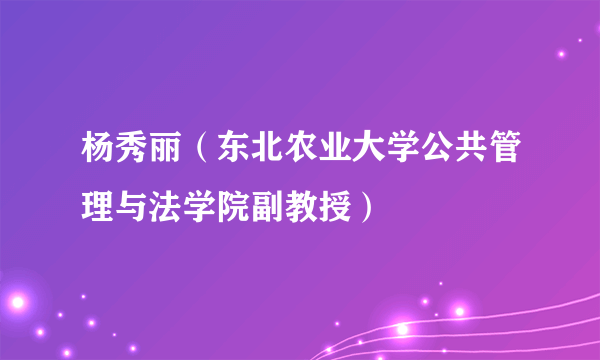 杨秀丽（东北农业大学公共管理与法学院副教授）