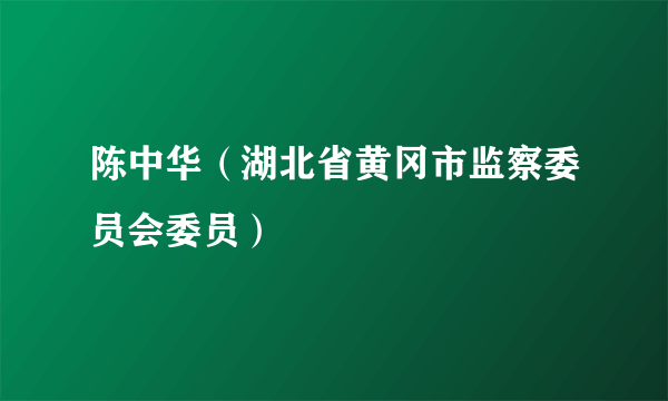 陈中华（湖北省黄冈市监察委员会委员）