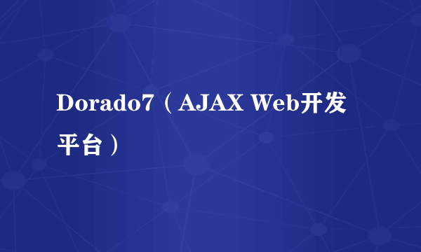 Dorado7（AJAX Web开发平台）
