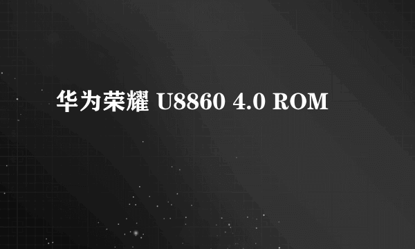 华为荣耀 U8860 4.0 ROM