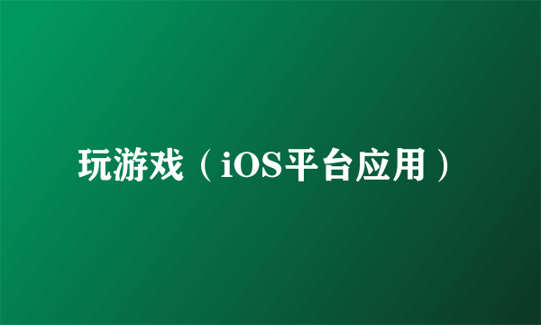 玩游戏（iOS平台应用）
