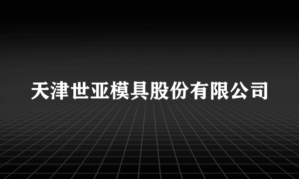 天津世亚模具股份有限公司
