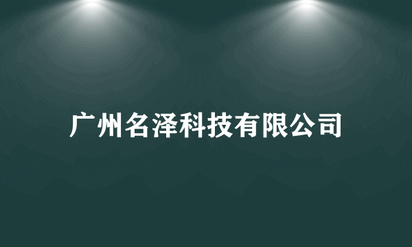 广州名泽科技有限公司