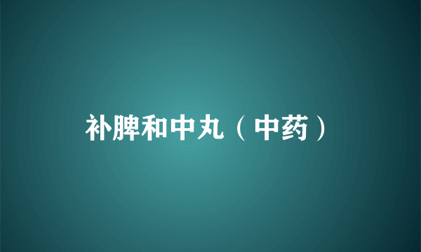 补脾和中丸（中药）