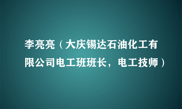 李亮亮（大庆锡达石油化工有限公司电工班班长，电工技师）