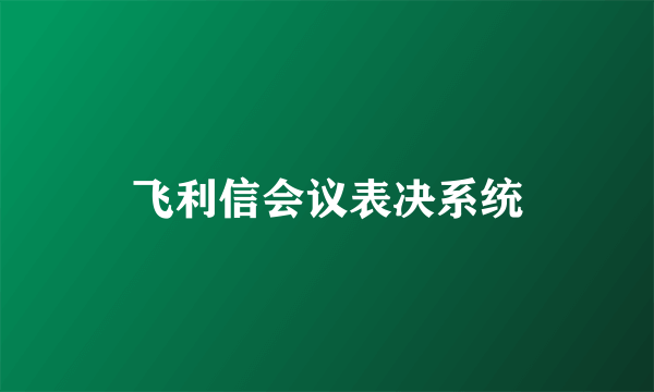 飞利信会议表决系统