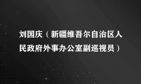 刘国庆（新疆维吾尔自治区人民政府外事办公室副巡视员）