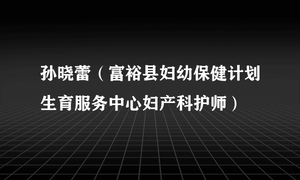 孙晓蕾（富裕县妇幼保健计划生育服务中心妇产科护师）