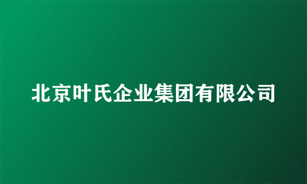 北京叶氏企业集团有限公司