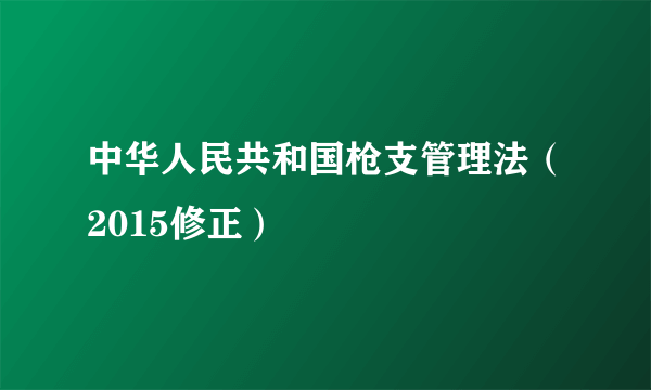 中华人民共和国枪支管理法（2015修正）