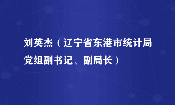 刘英杰（辽宁省东港市统计局党组副书记、副局长）