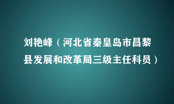 刘艳峰（河北省秦皇岛市昌黎县发展和改革局三级主任科员）
