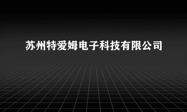 苏州特爱姆电子科技有限公司