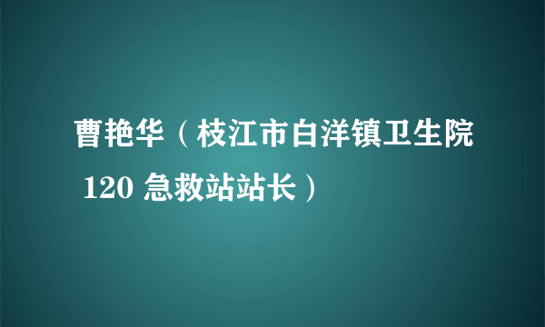 曹艳华（枝江市白洋镇卫生院 120 急救站站长）