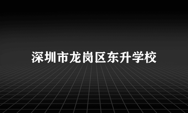 深圳市龙岗区东升学校