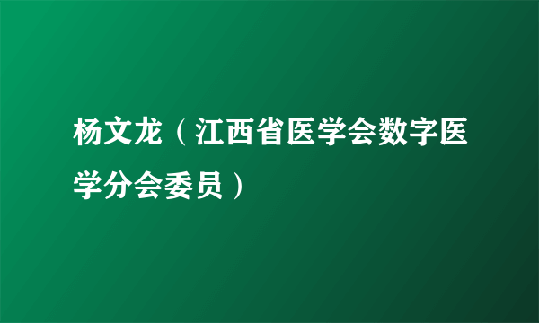 杨文龙（江西省医学会数字医学分会委员）