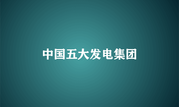 中国五大发电集团