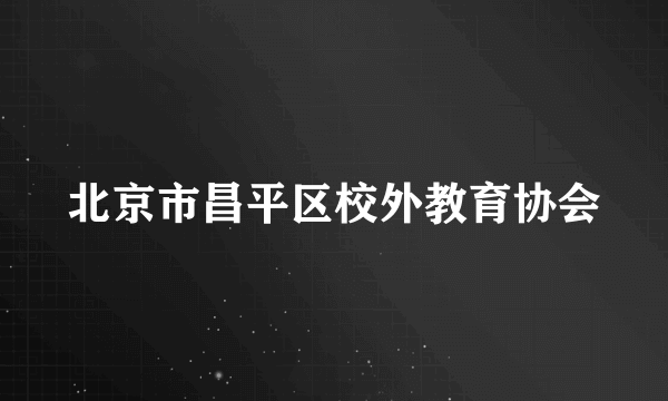 北京市昌平区校外教育协会