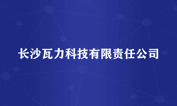长沙瓦力科技有限责任公司