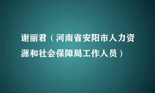 谢丽君（河南省安阳市人力资源和社会保障局工作人员）
