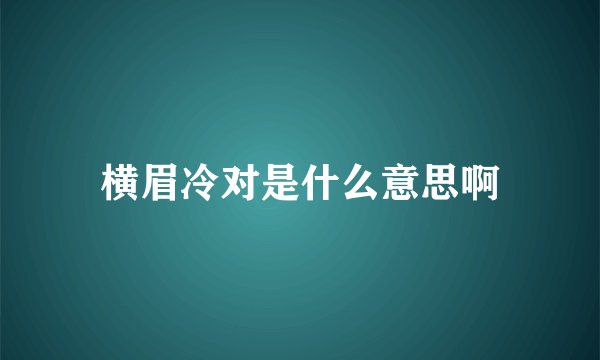 横眉冷对是什么意思啊