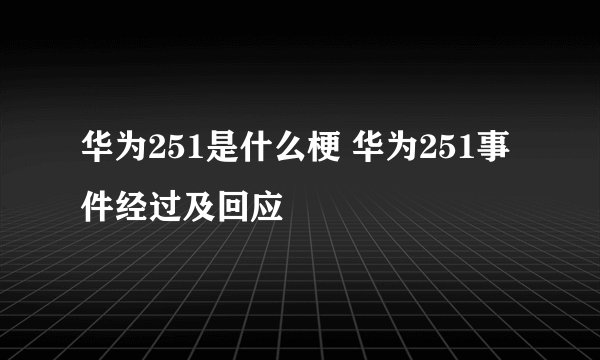 华为251是什么梗 华为251事件经过及回应